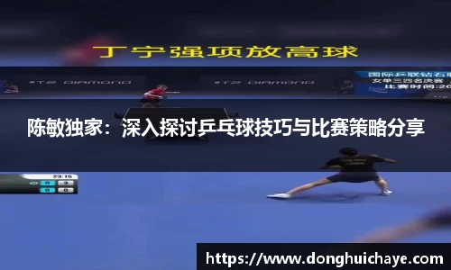 陈敏独家：深入探讨乒乓球技巧与比赛策略分享