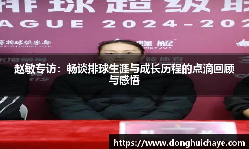 赵敏专访：畅谈排球生涯与成长历程的点滴回顾与感悟