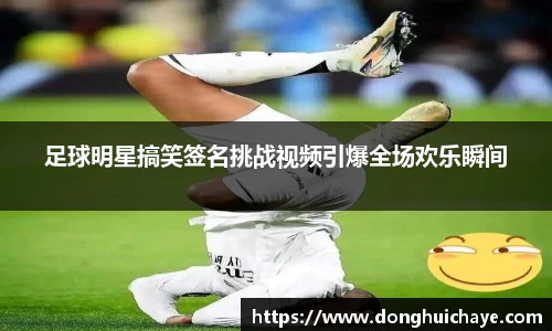 足球明星搞笑签名挑战视频引爆全场欢乐瞬间