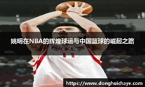 姚明在NBA的辉煌球运与中国篮球的崛起之路